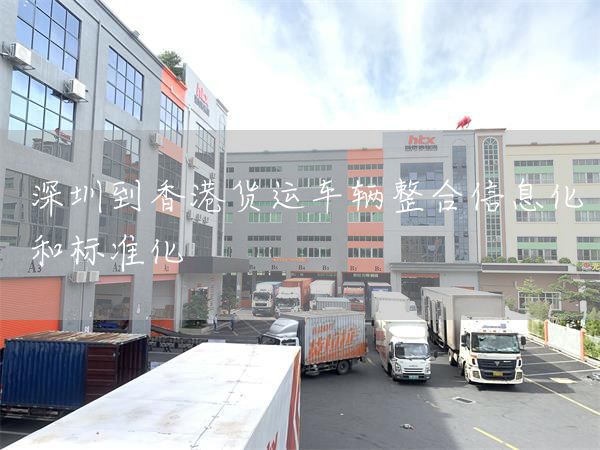 深圳到香港货运车辆整合信息化和标准化(图1)