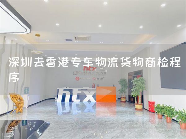深圳去香港专车物流货物商检程序(图1)