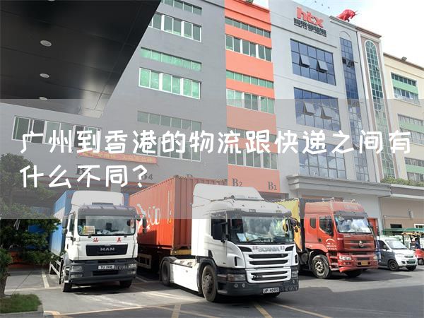 广州到香港的物流跟快递之间有什么不同?
