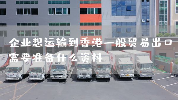 企业想运输到香港一般贸易出口需要准备什么资料(图1)