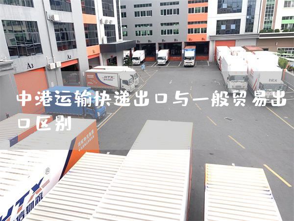 中港运输快递出口与一般贸易出口区别