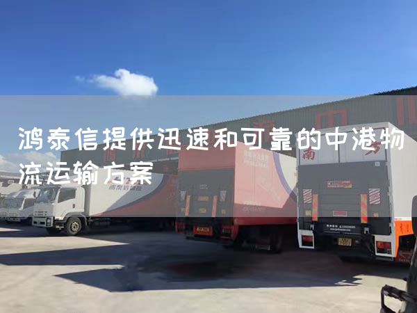 鸿泰信提供迅速和可靠的中港物流运输方案(图1)