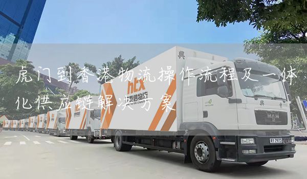 虎门到香港物流操作流程及一体化供应链解决方案