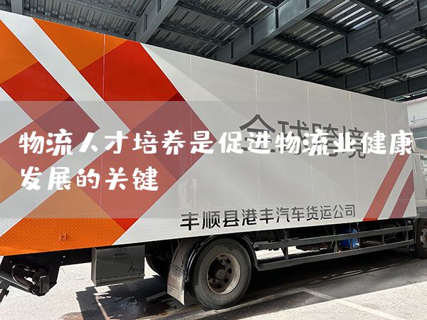 物流人才培养是促进物流业健康发展的关键(图1)
