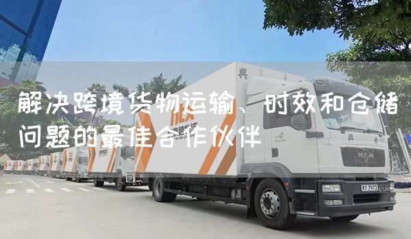 解决跨境货物运输、时效和仓储问题的最佳合作伙伴