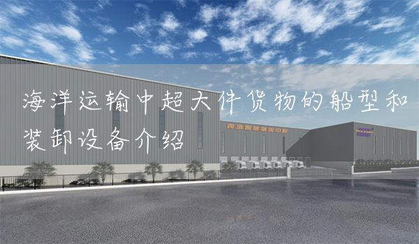 海洋运输中超大件货物的船型和装卸设备介绍(图1)